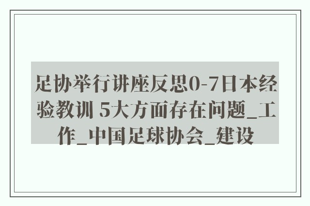 足协举行讲座反思0-7日本经验教训 5大方面存在问题_工作_中国足球协会_建设