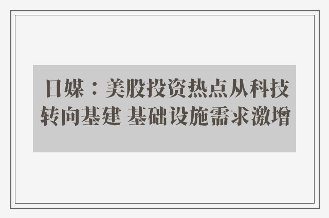 日媒：美股投资热点从科技转向基建 基础设施需求激增