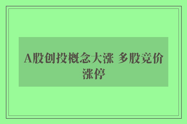 A股创投概念大涨 多股竞价涨停