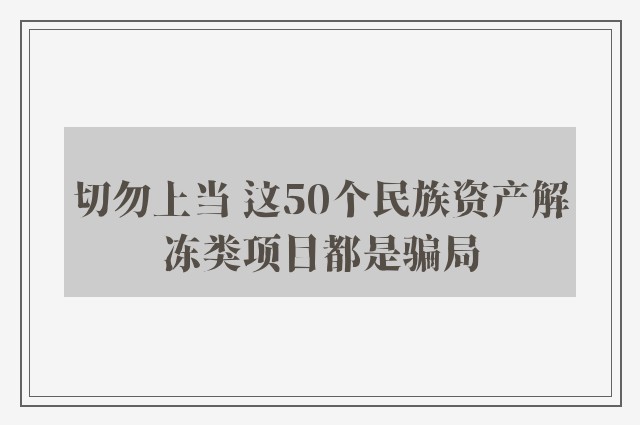 切勿上当 这50个民族资产解冻类项目都是骗局