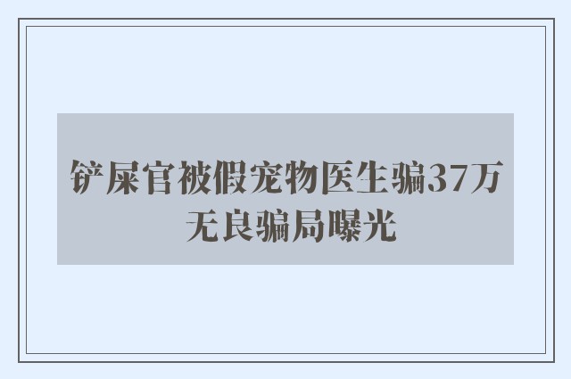 铲屎官被假宠物医生骗37万 无良骗局曝光