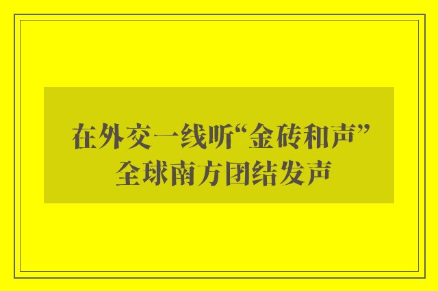 在外交一线听“金砖和声” 全球南方团结发声