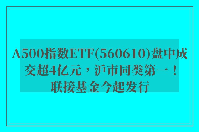 A500指数ETF(560610)盘中成交超4亿元，沪市同类第一！联接基金今起发行