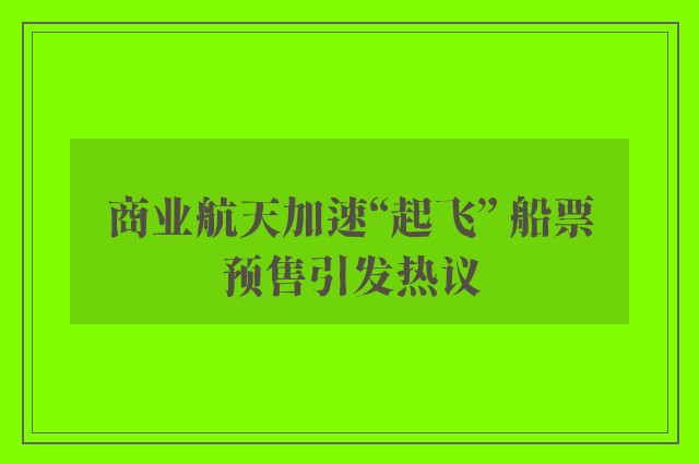 商业航天加速“起飞” 船票预售引发热议