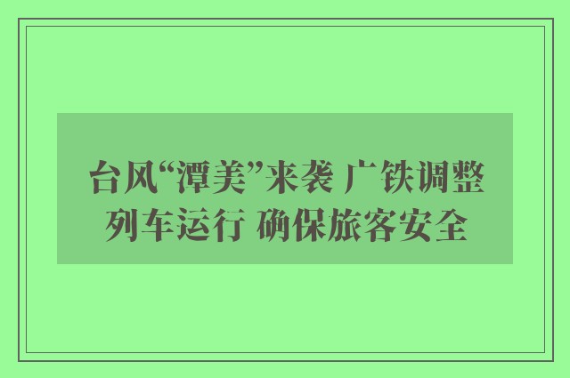 台风“潭美”来袭 广铁调整列车运行 确保旅客安全