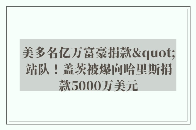 美多名亿万富豪捐款"站队！盖茨被爆向哈里斯捐款5000万美元