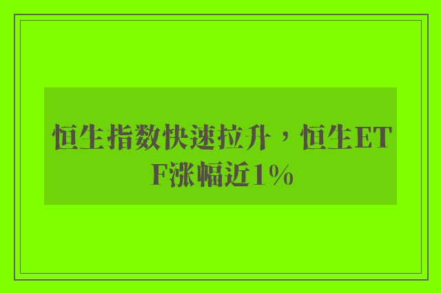 恒生指数快速拉升，恒生ETF涨幅近1%