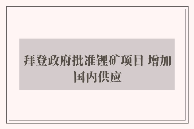 拜登政府批准锂矿项目 增加国内供应