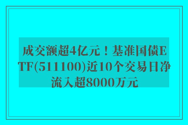 成交额超4亿元！基准国债ETF(511100)近10个交易日净流入超8000万元