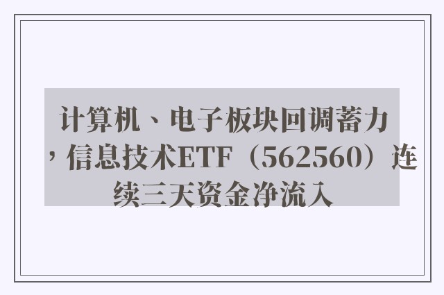 计算机、电子板块回调蓄力，信息技术ETF（562560）连续三天资金净流入