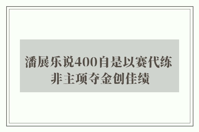 潘展乐说400自是以赛代练 非主项夺金创佳绩