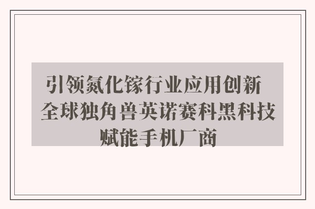 引领氮化镓行业应用创新  全球独角兽英诺赛科黑科技赋能手机厂商