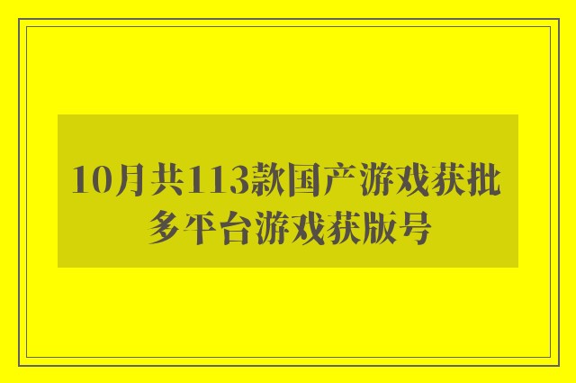 10月共113款国产游戏获批 多平台游戏获版号