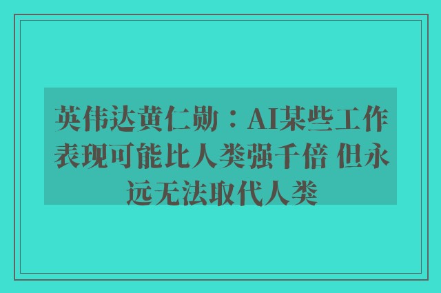 英伟达黄仁勋：AI某些工作表现可能比人类强千倍 但永远无法取代人类