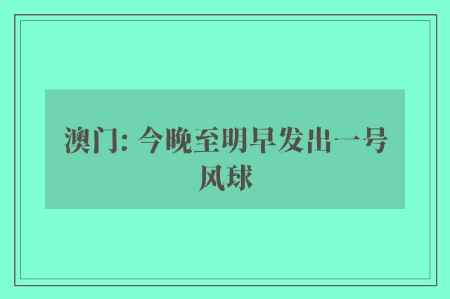 澳门: 今晚至明早发出一号风球