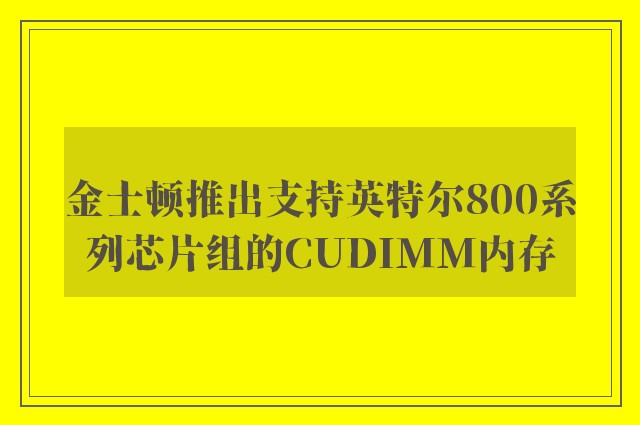 金士顿推出支持英特尔800系列芯片组的CUDIMM内存