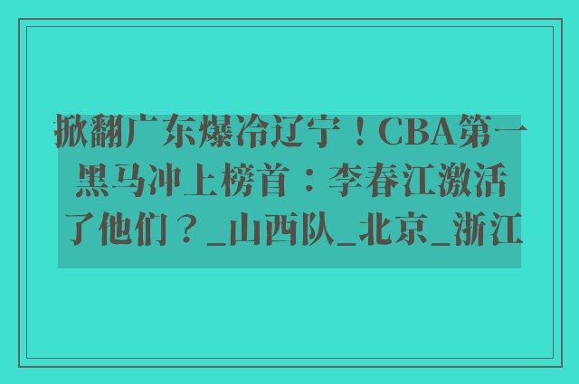 掀翻广东爆冷辽宁！CBA第一黑马冲上榜首：李春江激活了他们？_山西队_北京_浙江