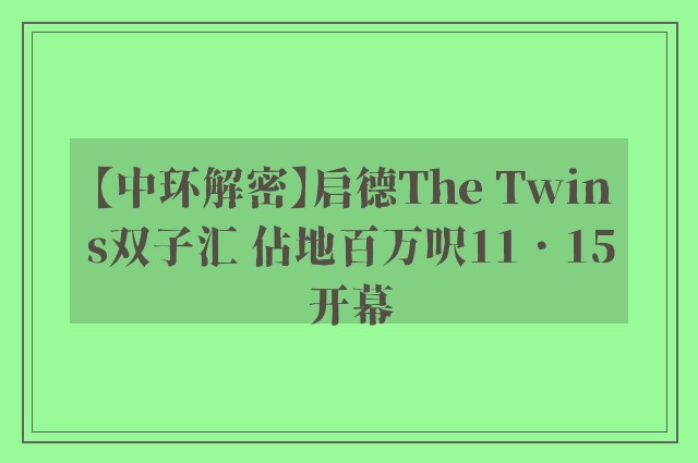 【中环解密】启德The Twins双子汇 佔地百万呎11．15开幕