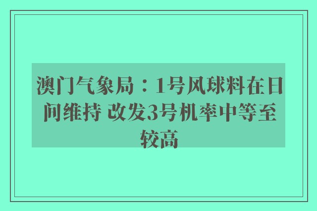 澳门气象局：1号风球料在日间维持 改发3号机率中等至较高