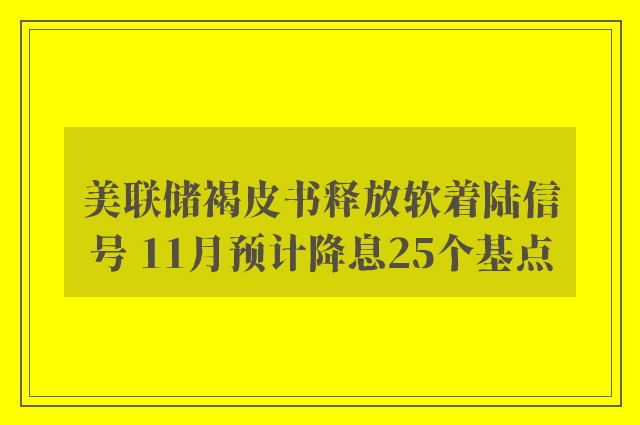 美联储褐皮书释放软着陆信号 11月预计降息25个基点