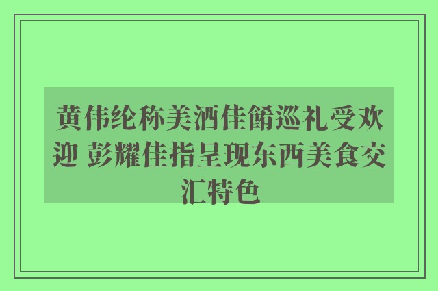 黄伟纶称美酒佳餚巡礼受欢迎 彭耀佳指呈现东西美食交汇特色