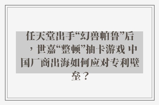 任天堂出手“幻兽帕鲁”后，世嘉“整顿”抽卡游戏 中国厂商出海如何应对专利壁垒？