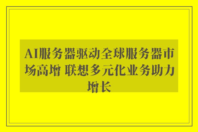 AI服务器驱动全球服务器市场高增 联想多元化业务助力增长