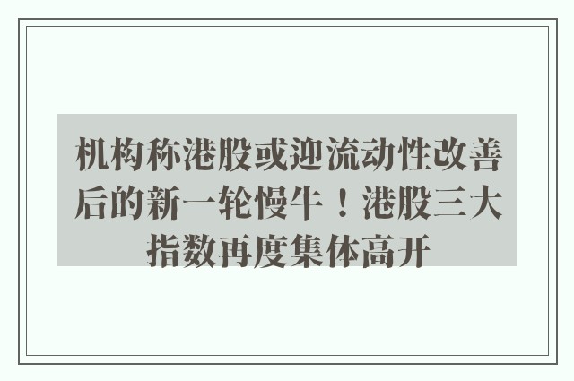 机构称港股或迎流动性改善后的新一轮慢牛！港股三大指数再度集体高开