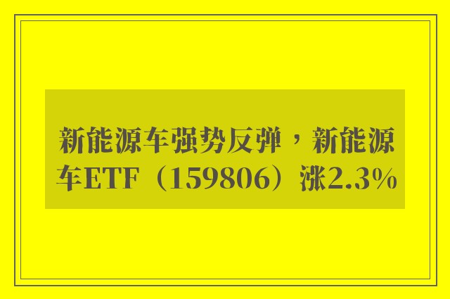 新能源车强势反弹，新能源车ETF（159806）涨2.3%