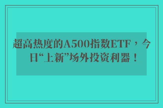 超高热度的A500指数ETF，今日“上新”场外投资利器！