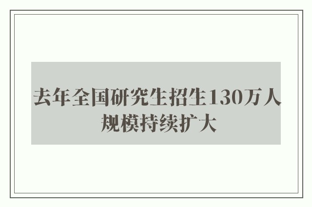 去年全国研究生招生130万人 规模持续扩大