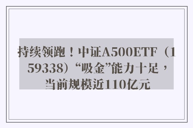 持续领跑！中证A500ETF（159338）“吸金”能力十足，当前规模近110亿元