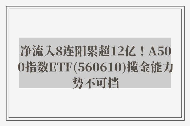 净流入8连阳累超12亿！A500指数ETF(560610)揽金能力势不可挡