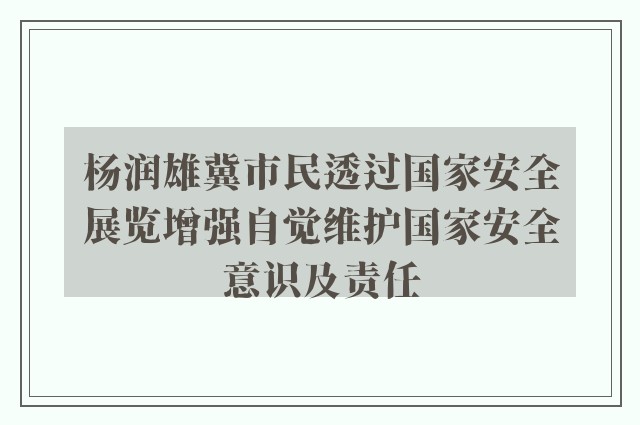 杨润雄冀市民透过国家安全展览增强自觉维护国家安全意识及责任