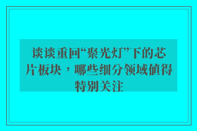 谈谈重回“聚光灯”下的芯片板块，哪些细分领域值得特别关注