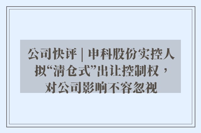 公司快评 | 申科股份实控人拟“清仓式”出让控制权，对公司影响不容忽视