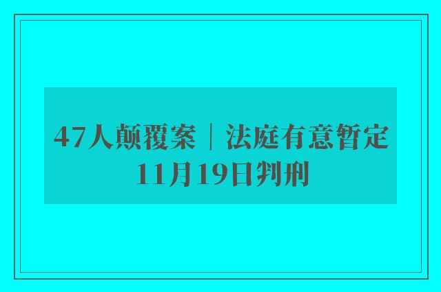 47人颠覆案｜法庭有意暂定11月19日判刑