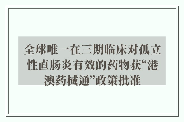 全球唯一在三期临床对孤立性直肠炎有效的药物获“港澳药械通”政策批准