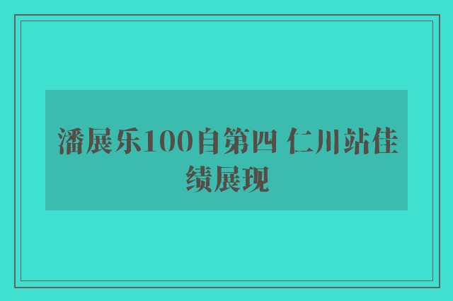 潘展乐100自第四 仁川站佳绩展现