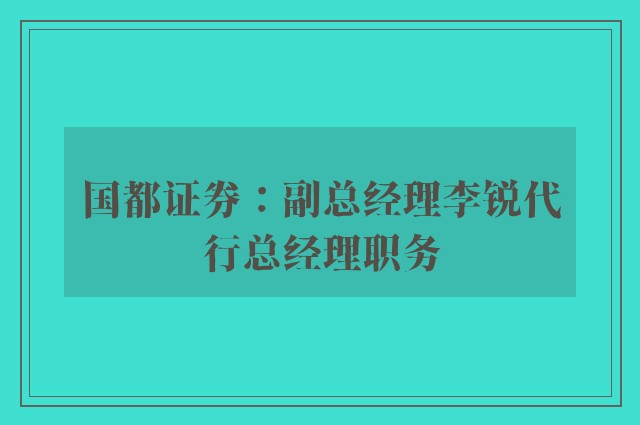 国都证券：副总经理李锐代行总经理职务