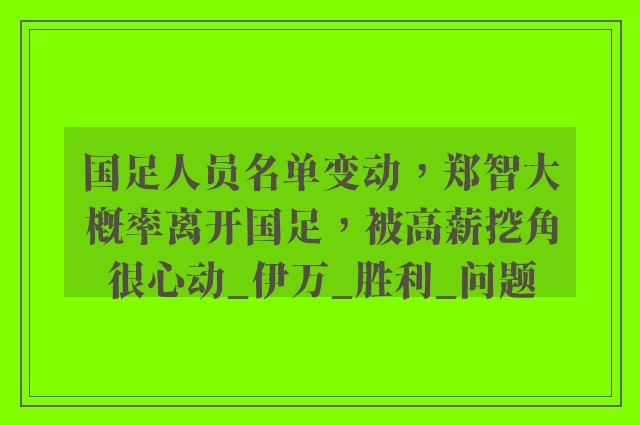 国足人员名单变动，郑智大概率离开国足，被高薪挖角很心动_伊万_胜利_问题