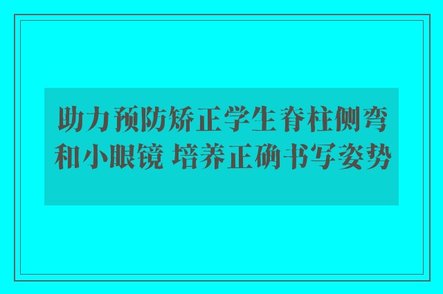 助力预防矫正学生脊柱侧弯和小眼镜 培养正确书写姿势