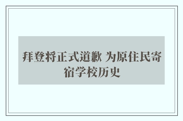 拜登将正式道歉 为原住民寄宿学校历史