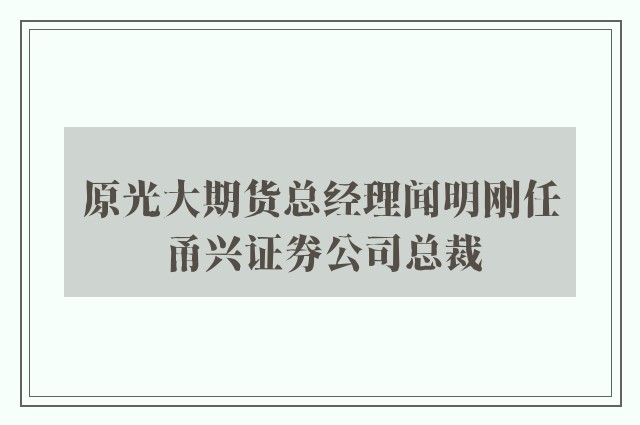 原光大期货总经理闻明刚任甬兴证券公司总裁