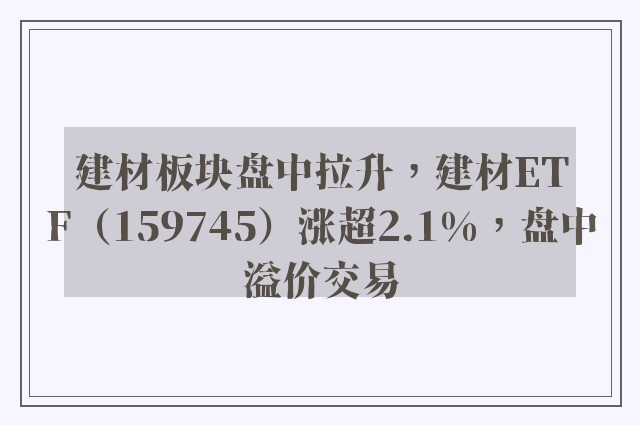 建材板块盘中拉升，建材ETF（159745）涨超2.1%，盘中溢价交易