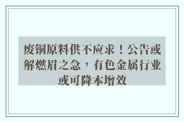 废铜原料供不应求！公告或解燃眉之急，有色金属行业或可降本增效