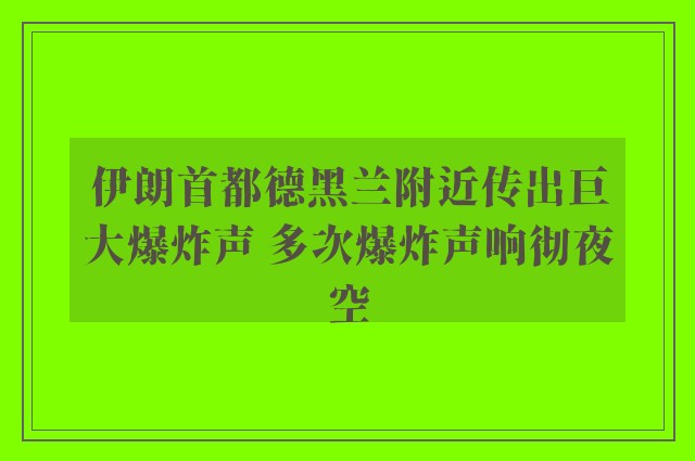 伊朗首都德黑兰附近传出巨大爆炸声 多次爆炸声响彻夜空