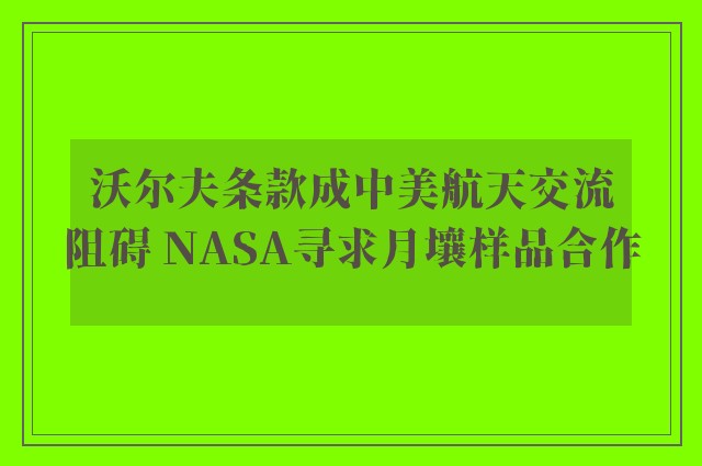 沃尔夫条款成中美航天交流阻碍 NASA寻求月壤样品合作