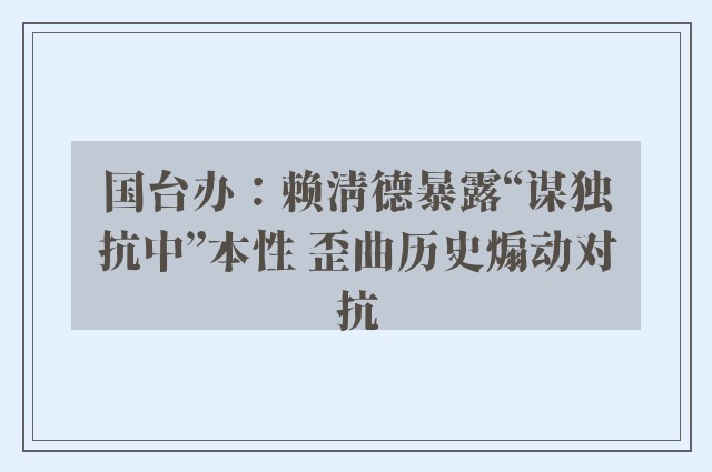 国台办：赖清德暴露“谋独抗中”本性 歪曲历史煽动对抗