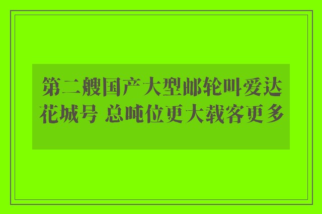 第二艘国产大型邮轮叫爱达花城号 总吨位更大载客更多